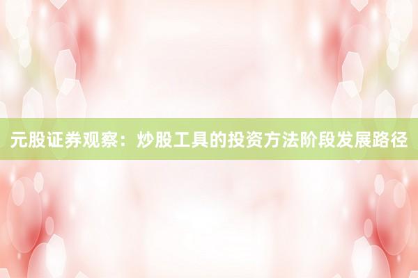 元股证券观察：炒股工具的投资方法阶段发展路径