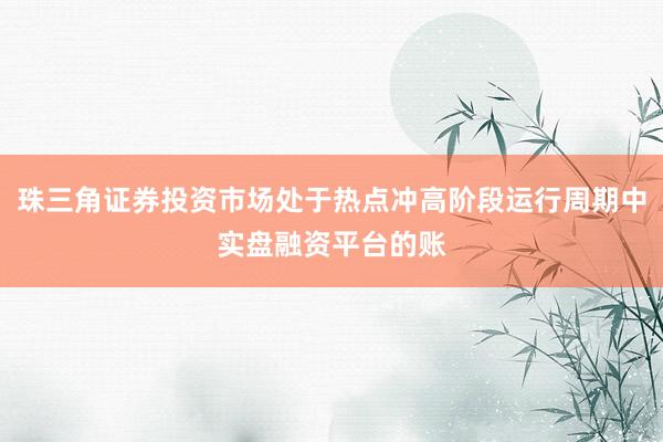 珠三角证券投资市场处于热点冲高阶段运行周期中实盘融资平台的账