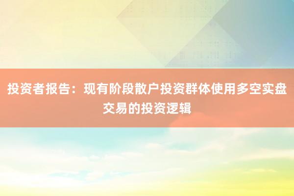 投资者报告：现有阶段散户投资群体使用多空实盘交易的投资逻辑