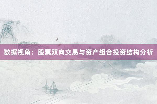 数据视角：股票双向交易与资产组合投资结构分析