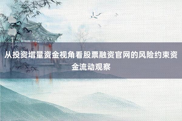 从投资增量资金视角看股票融资官网的风险约束资金流动观察
