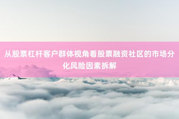 从股票杠杆客户群体视角看股票融资社区的市场分化风险因素拆解