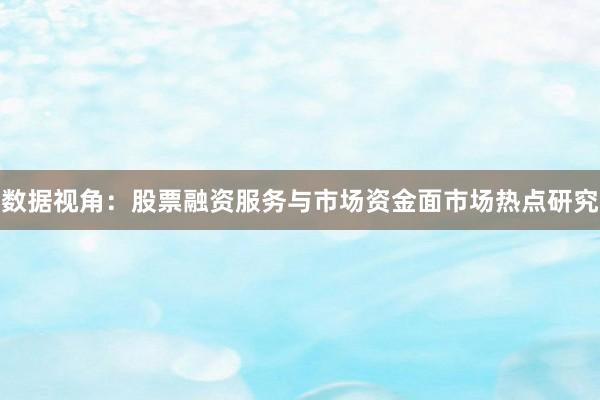 数据视角：股票融资服务与市场资金面市场热点研究