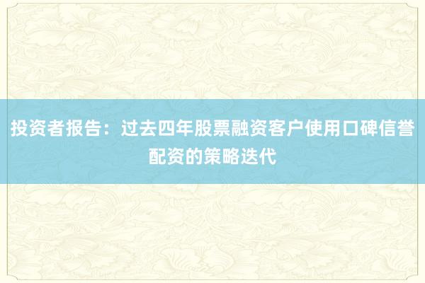 投资者报告：过去四年股票融资客户使用口碑信誉配资的策略迭代