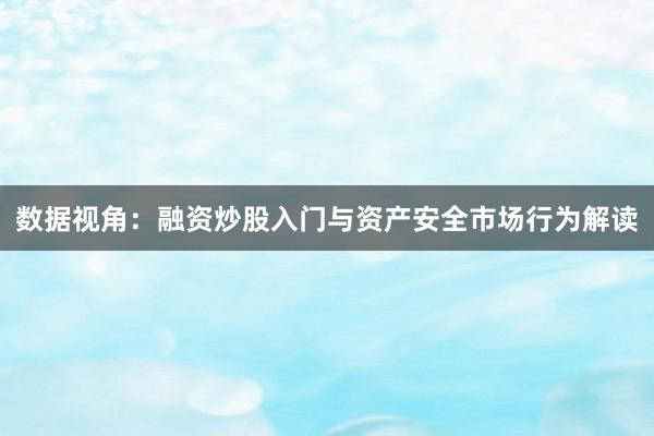 数据视角：融资炒股入门与资产安全市场行为解读