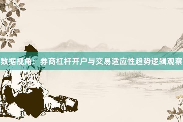 数据视角：券商杠杆开户与交易适应性趋势逻辑观察