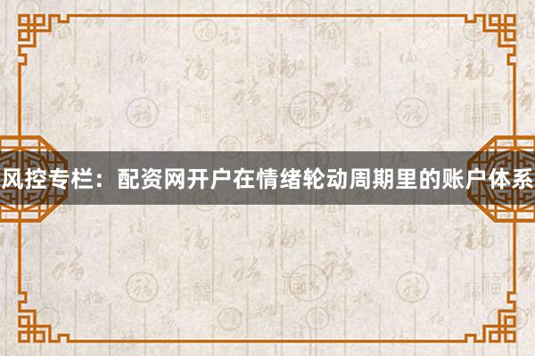 风控专栏：配资网开户在情绪轮动周期里的账户体系