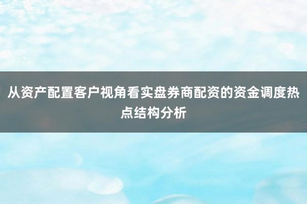 从资产配置客户视角看实盘券商配资的资金调度热点结构分析
