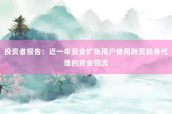 投资者报告：近一年资金扩张用户使用融资融券代理的资金回流