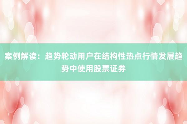 案例解读：趋势轮动用户在结构性热点行情发展趋势中使用股票证券