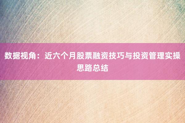 数据视角：近六个月股票融资技巧与投资管理实操思路总结