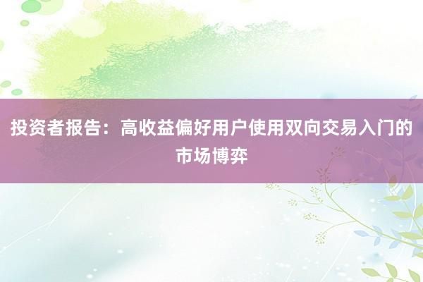 投资者报告：高收益偏好用户使用双向交易入门的市场博弈