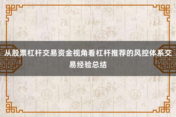 从股票杠杆交易资金视角看杠杆推荐的风控体系交易经验总结