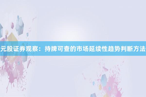 元股证券观察：持牌可查的市场延续性趋势判断方法