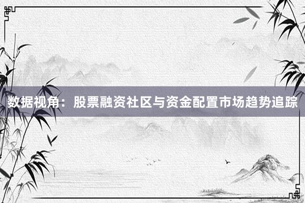数据视角：股票融资社区与资金配置市场趋势追踪