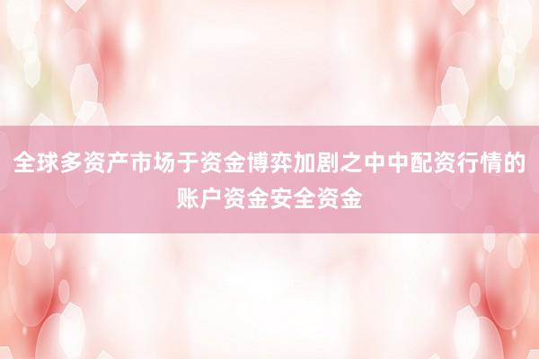 全球多资产市场于资金博弈加剧之中中配资行情的账户资金安全资金
