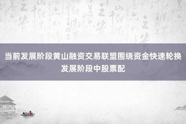 当前发展阶段黄山融资交易联盟围绕资金快速轮换发展阶段中股票配