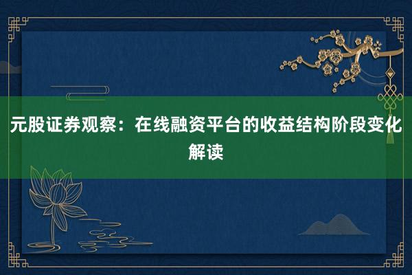 元股证券观察：在线融资平台的收益结构阶段变化解读