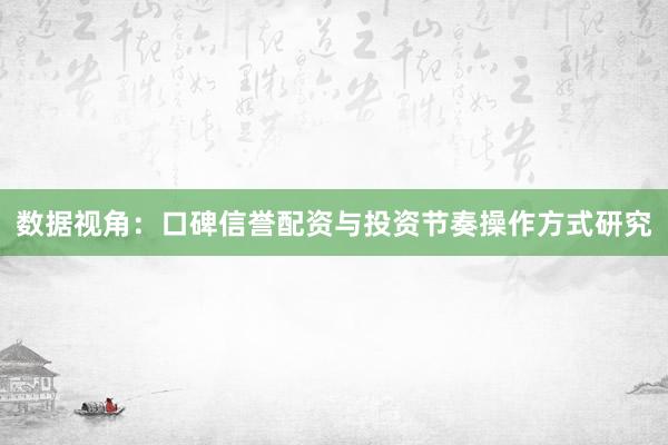 数据视角：口碑信誉配资与投资节奏操作方式研究