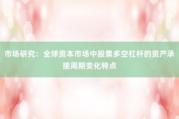市场研究：全球资本市场中股票多空杠杆的资产承接周期变化特点