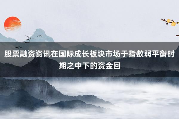 股票融资资讯在国际成长板块市场于指数弱平衡时期之中下的资金回