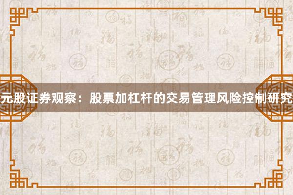 元股证券观察：股票加杠杆的交易管理风险控制研究
