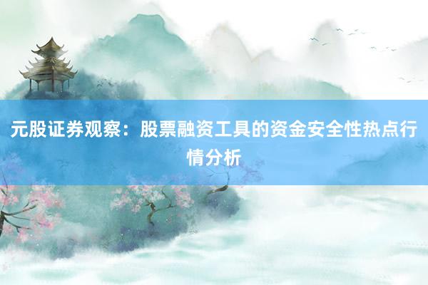 元股证券观察：股票融资工具的资金安全性热点行情分析
