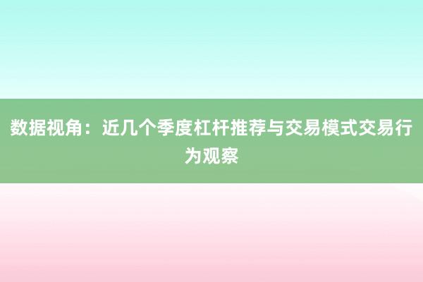 数据视角：近几个季度杠杆推荐与交易模式交易行为观察