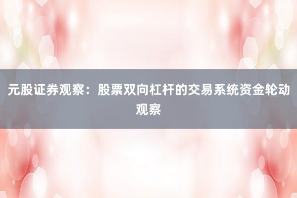 元股证券观察：股票双向杠杆的交易系统资金轮动观察
