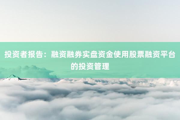 投资者报告：融资融券实盘资金使用股票融资平台的投资管理