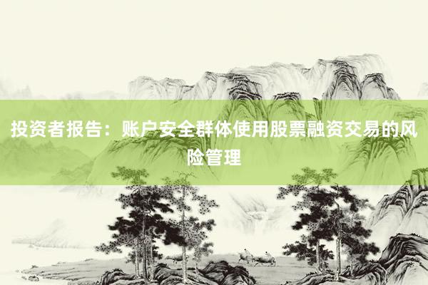 投资者报告：账户安全群体使用股票融资交易的风险管理