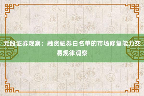 元股证券观察：融资融券白名单的市场修复能力交易规律观察