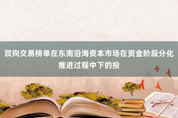 双向交易榜单在东南沿海资本市场在资金阶段分化推进过程中下的投