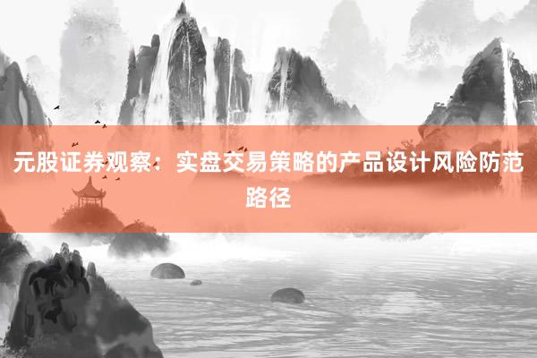 元股证券观察：实盘交易策略的产品设计风险防范路径