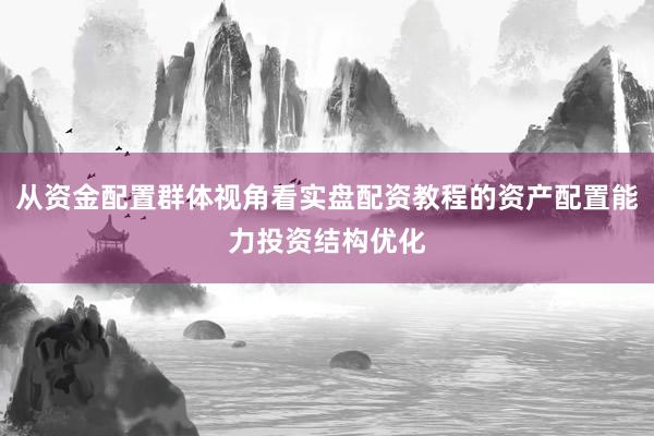 从资金配置群体视角看实盘配资教程的资产配置能力投资结构优化