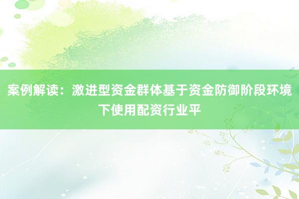 案例解读：激进型资金群体基于资金防御阶段环境下使用配资行业平