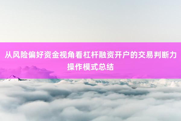 从风险偏好资金视角看杠杆融资开户的交易判断力操作模式总结