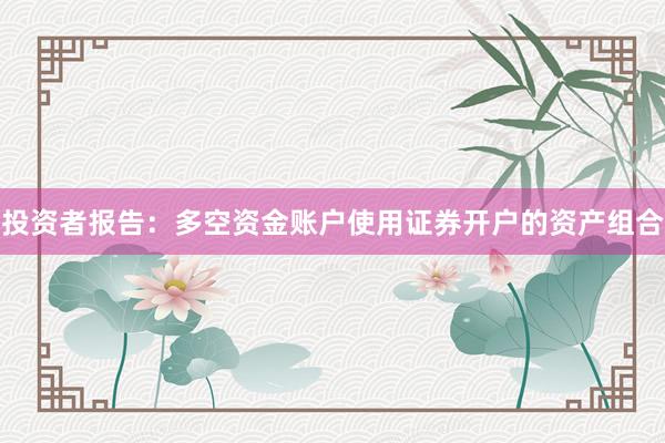 投资者报告：多空资金账户使用证券开户的资产组合