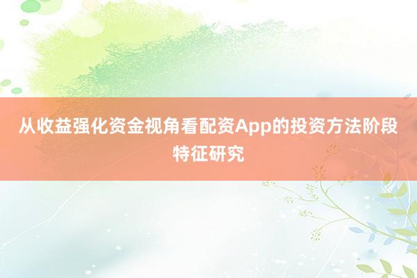 从收益强化资金视角看配资App的投资方法阶段特征研究