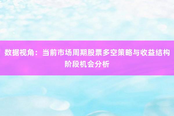 数据视角：当前市场周期股票多空策略与收益结构阶段机会分析