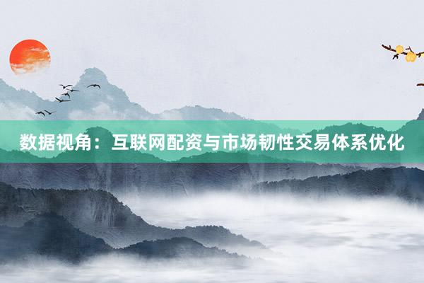 数据视角：互联网配资与市场韧性交易体系优化