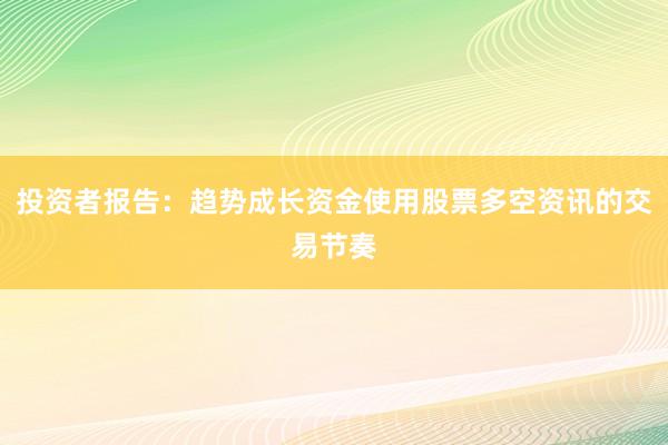 投资者报告:趋势成长资金使用股票多空资讯的交易节奏