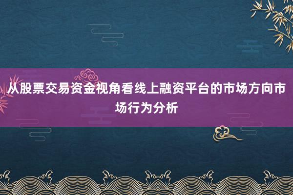 从股票交易资金视角看线上融资平台的市场方向市场行为分析