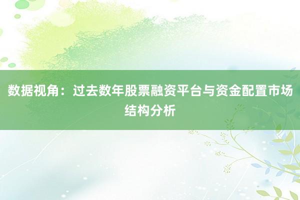 数据视角：过去数年股票融资平台与资金配置市场结构分析