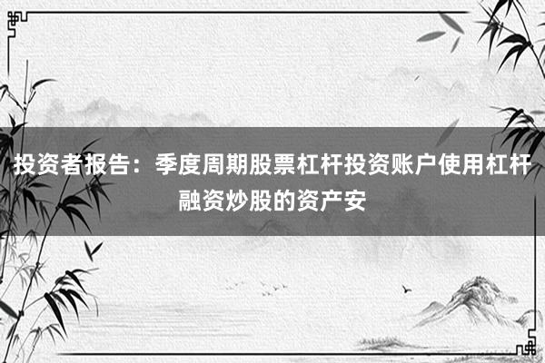 投资者报告:季度周期股票杠杆投资账户使用杠杆融资炒股的资产安