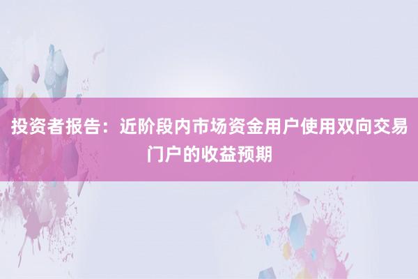 投资者报告：近阶段内市场资金用户使用双向交易门户的收益预期