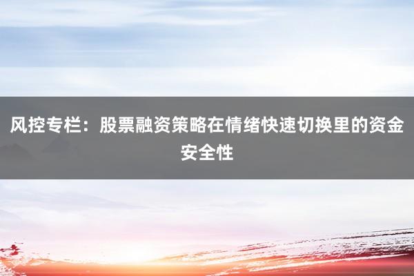风控专栏：股票融资策略在情绪快速切换里的资金安全性