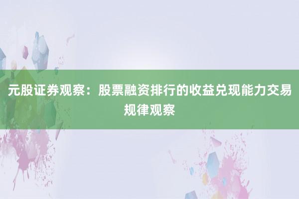 元股证券观察：股票融资排行的收益兑现能力交易规律观察