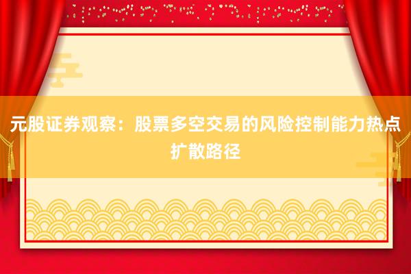 元股证券观察：股票多空交易的风险控制能力热点扩散路径