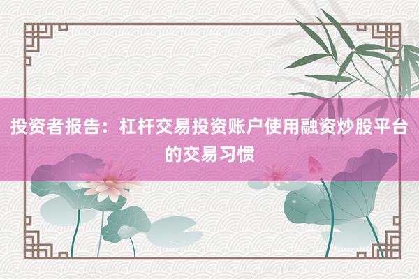 投资者报告：杠杆交易投资账户使用融资炒股平台的交易习惯